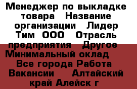 Менеджер по выкладке товара › Название организации ­ Лидер Тим, ООО › Отрасль предприятия ­ Другое › Минимальный оклад ­ 1 - Все города Работа » Вакансии   . Алтайский край,Алейск г.